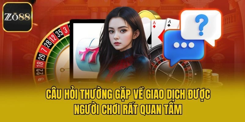 Câu hỏi thường gặp về giao dịch được người chơi rất quan tâm