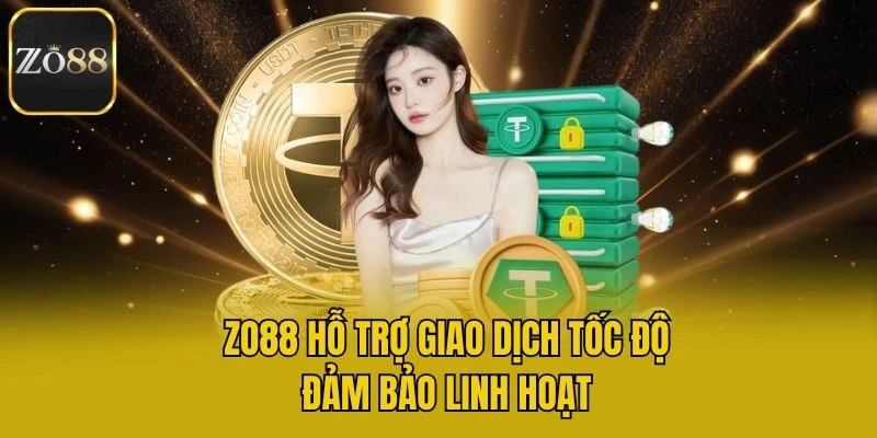 Zo88 hỗ trợ giao dịch tốc độ, đảm bảo linh hoạt