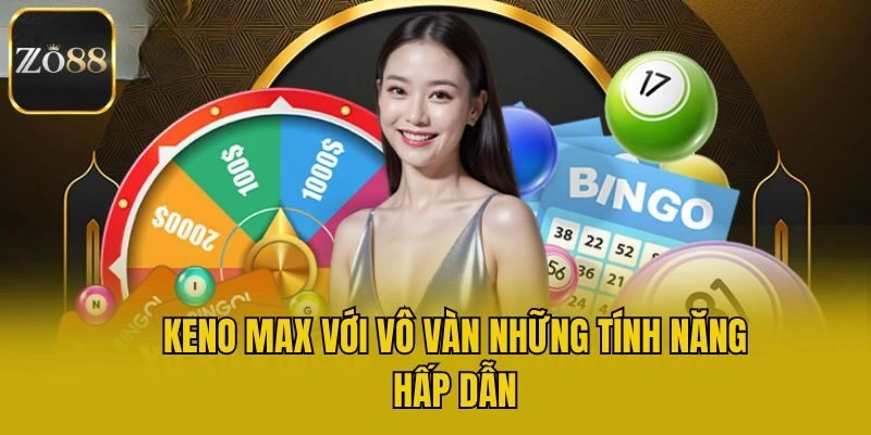 Keno max với vô vàn những tính năng hấp dẫn